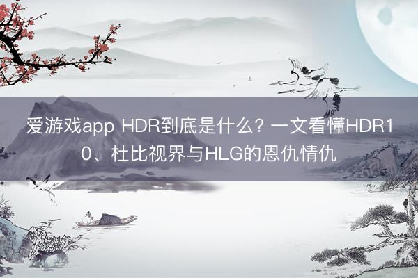 爱游戏app HDR到底是什么? 一文看懂HDR10、杜比视界与HLG的恩仇情仇