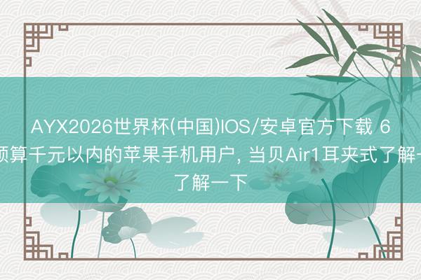 AYX2026世界杯(中国)IOS/安卓官方下载 618预算千元以内的苹果手机用户, 当贝Air1耳夹式了解一下