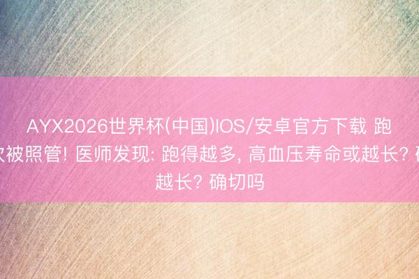 AYX2026世界杯(中国)IOS/安卓官方下载 跑步再次被照管! 医师发现: 跑得越多， 高血压寿命或越长? 确切吗