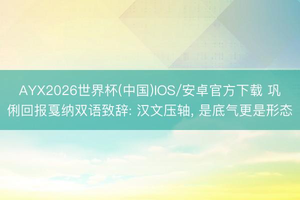 AYX2026世界杯(中国)IOS/安卓官方下载 巩俐回报戛纳双语致辞: 汉文压轴, 是底气更是形态
