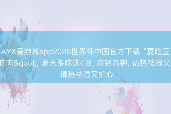 AYX爱游戏app2026世界杯中国官方下载 “夏吃豆, 胜吃肉", 夏天多吃这4豆, 高钙高钾, 请热祛湿又护心