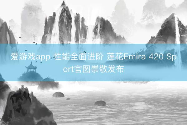 爱游戏app 性能全面进阶 莲花Emira 420 Sport官图崇敬发布