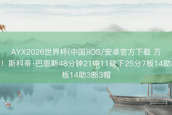 AYX2026世界杯(中国)IOS/安卓官方下载 万能战士！斯科蒂·巴恩斯48分钟21中11砍下25分7板14助3断3帽