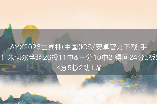 AYX2026世界杯(中国)IOS/安卓官方下载 手感冰凉!米切尔全场26投11中&三分10中2 得回24分5板2助1帽