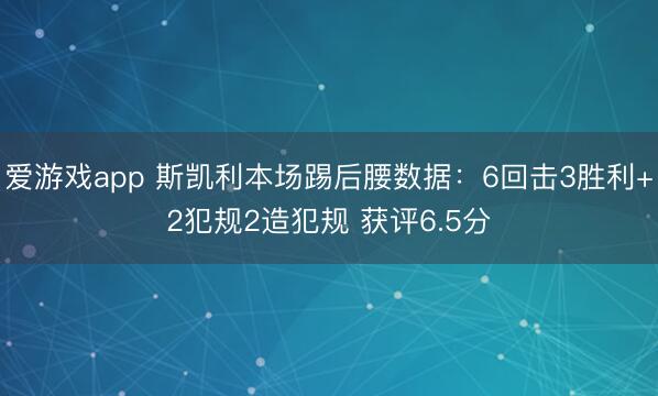 爱游戏app 斯凯利本场踢后腰数据:6回击3胜利+2犯规2造犯规 获评6.5分