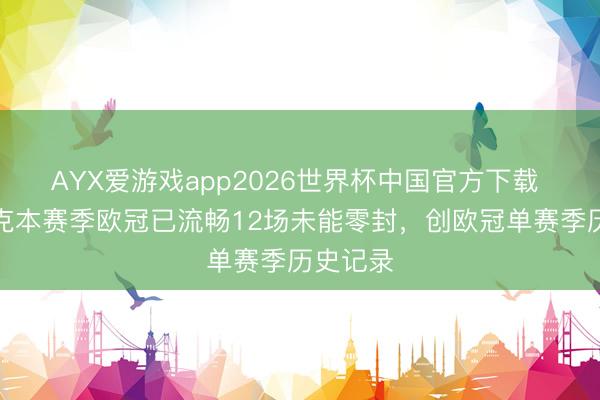 AYX爱游戏app2026世界杯中国官方下载 奥布拉克本赛季欧冠已流畅12场未能零封，创欧冠单赛季历史记录