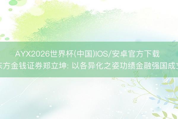 AYX2026世界杯(中国)IOS/安卓官方下载 东方金钱证券郑立坤: 以各异化之姿功绩金融强国成立
