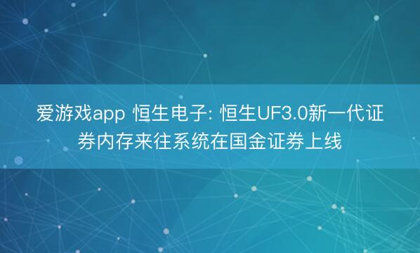 爱游戏app 恒生电子: 恒生UF3.0新一代证券内存来往系统在国金证券上线
