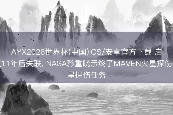 AYX2026世界杯(中国)IOS/安卓官方下载 启动超11年后失联， NASA矜重晓示终了MAVEN火星探伤任务