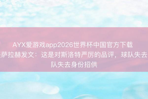 AYX爱游戏app2026世界杯中国官方下载 杰拉德谈萨拉赫发文：这是对斯洛特严厉的品评，球队失去身份招供