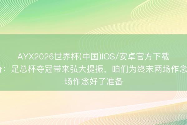 AYX2026世界杯(中国)IOS/安卓官方下载 科瓦契奇：足总杯夺冠带来弘大提振，咱们为终末两场作念好了准备