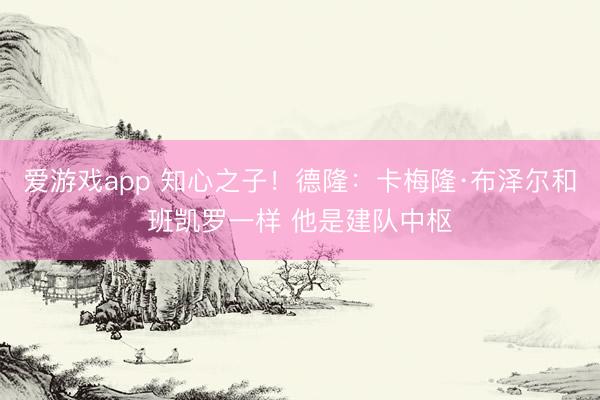 爱游戏app 知心之子！德隆：卡梅隆·布泽尔和班凯罗一样 他是建队中枢