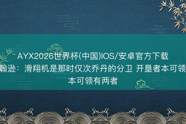 AYX2026世界杯(中国)IOS/安卓官方下载 乔·约翰逊：滑翔机是那时仅次乔丹的分卫 开垦者本可领有两者