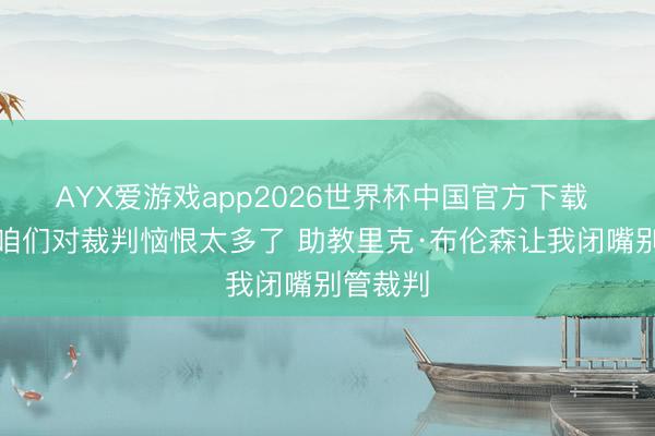 AYX爱游戏app2026世界杯中国官方下载 面包：咱们对裁判恼恨太多了 助教里克·布伦森让我闭嘴别管裁判