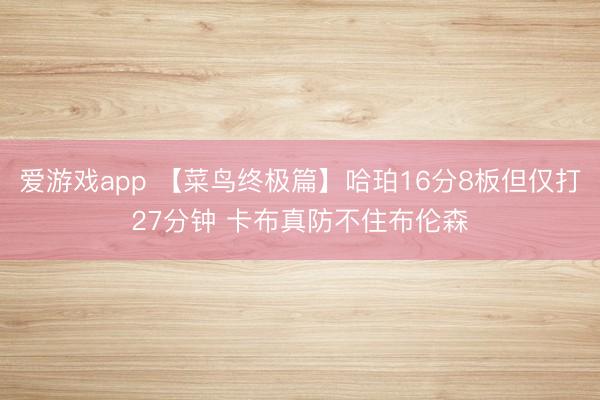 爱游戏app 【菜鸟终极篇】哈珀16分8板但仅打27分钟 卡布真防不住布伦森