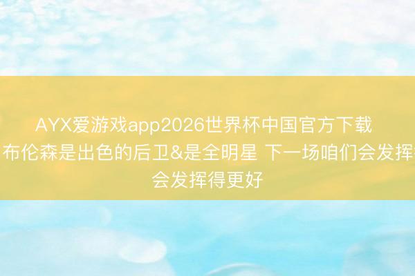 AYX爱游戏app2026世界杯中国官方下载 哈珀：布伦森是出色的后卫&是全明星 下一场咱们会发挥得更好