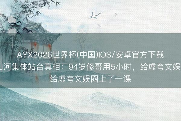 AYX2026世界杯(中国)IOS/安卓官方下载 港圈半壁山河集体站台真相:94岁修哥用5小时,给虚夸文娱圈上了一课