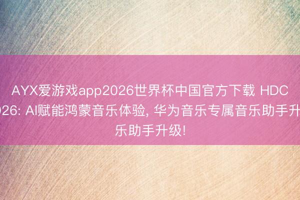 AYX爱游戏app2026世界杯中国官方下载 HDC 2026: AI赋能鸿蒙音乐体验， 华为音乐专属音乐助手升级!