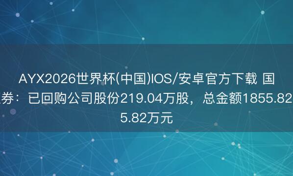 AYX2026世界杯(中国)IOS/安卓官方下载 国金证券：已回购公司股份219.04万股，总金额1855.82万元