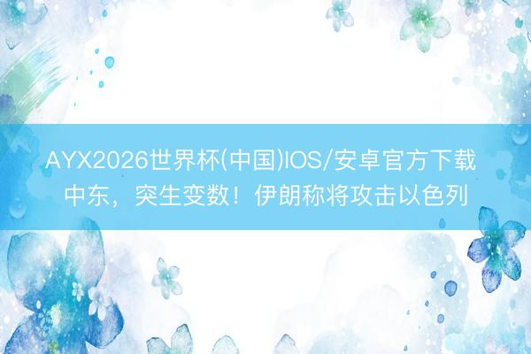 AYX2026世界杯(中国)IOS/安卓官方下载 中东，突生变数！伊朗称将攻击以色列