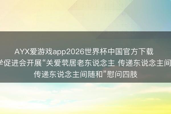 AYX爱游戏app2026世界杯中国官方下载 广州市春草助学促进会开展“关爱茕居老东说念主 传递东说念主间随和”慰问四肢