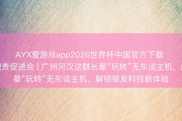 AYX爱游戏app2026世界杯中国官方下载 广州市河汉区科普职责促进会 | 广州河汉这群长辈“玩转”无东谈主机，解锁银发科技新体验
