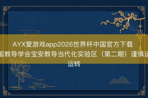 AYX爱游戏app2026世界杯中国官方下载 中国教导学会宝安教导当代化实验区(第二期)谨慎运转
