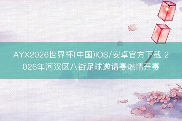 AYX2026世界杯(中国)IOS/安卓官方下载 2026年河汉区八街足球邀请赛燃情开赛