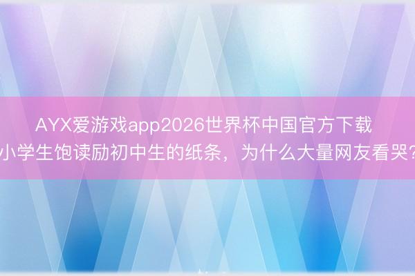 AYX爱游戏app2026世界杯中国官方下载 小学生饱读励初中生的纸条，为什么大量网友看哭？