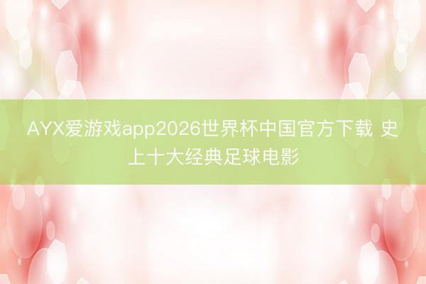 AYX爱游戏app2026世界杯中国官方下载 史上十大经典足球电影