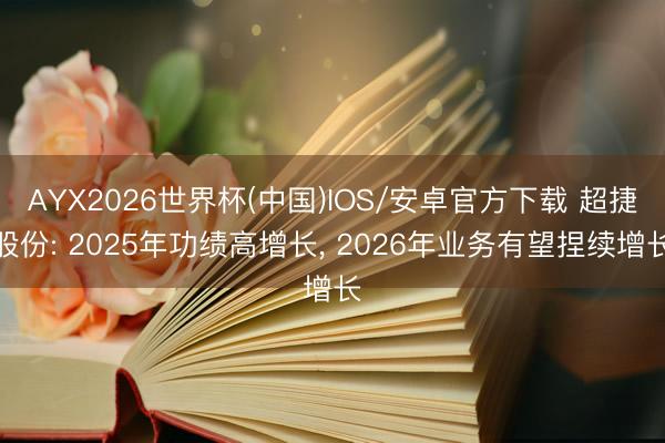 AYX2026世界杯(中国)IOS/安卓官方下载 超捷股份: 2025年功绩高增长， 2026年业务有望捏续增长