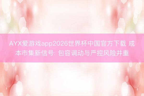 AYX爱游戏app2026世界杯中国官方下载 成本市集新信号: 包容调动与严控风险并重